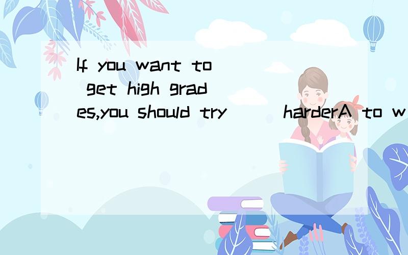 If you want to get high grades,you should try(()harderA to w