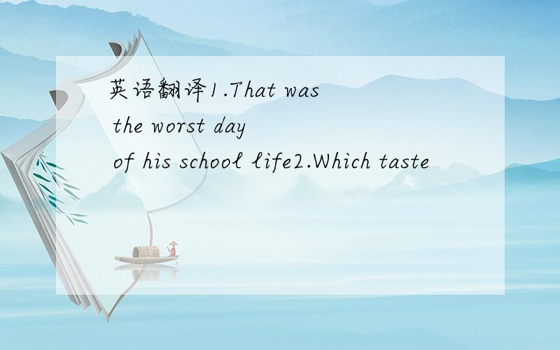 英语翻译1.That was the worst day of his school life2.Which taste