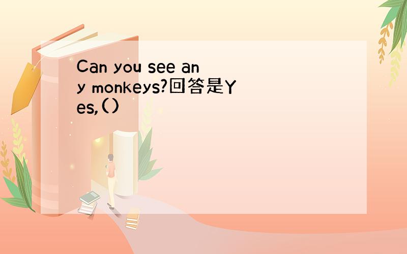 Can you see any monkeys?回答是Yes,()