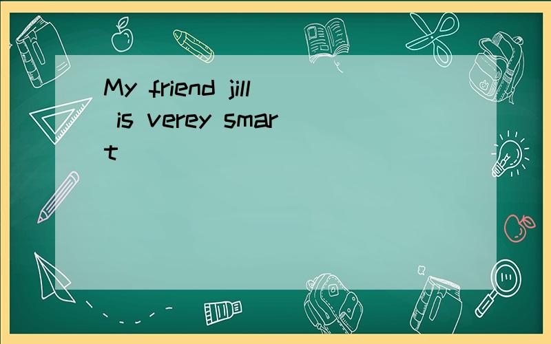 My friend jill is verey smart