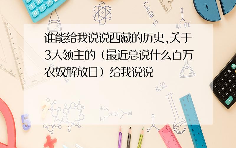 谁能给我说说西藏的历史,关于3大领主的（最近总说什么百万农奴解放日）给我说说