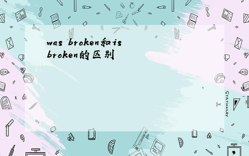 was broken和is broken的区别