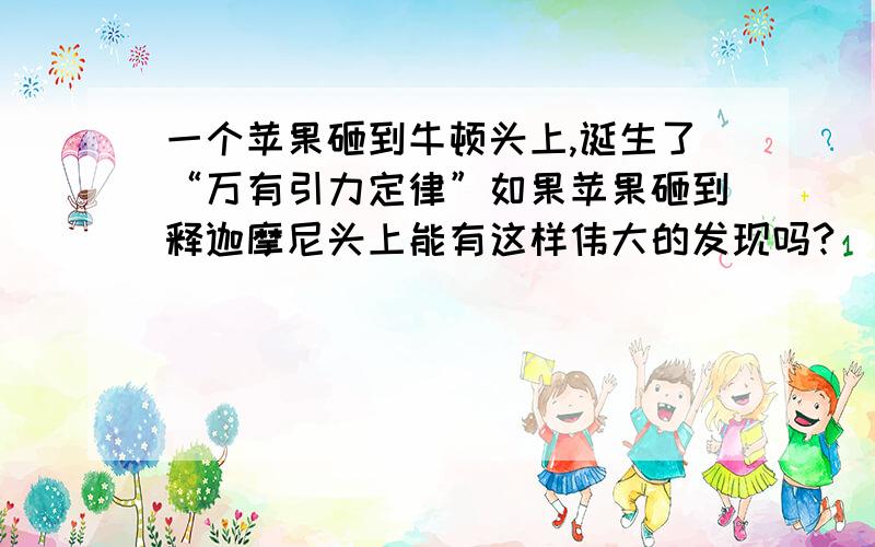 一个苹果砸到牛顿头上,诞生了“万有引力定律”如果苹果砸到释迦摩尼头上能有这样伟大的发现吗?