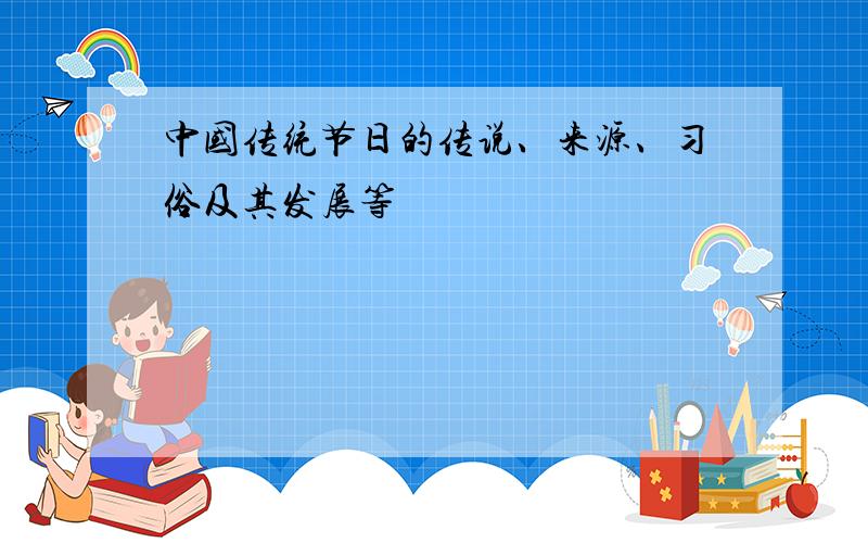 中国传统节日的传说、来源、习俗及其发展等