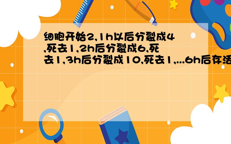 细胞开始2,1h以后分裂成4,死去1,2h后分裂成6,死去1,3h后分裂成10,死去1,...6h后存活个数