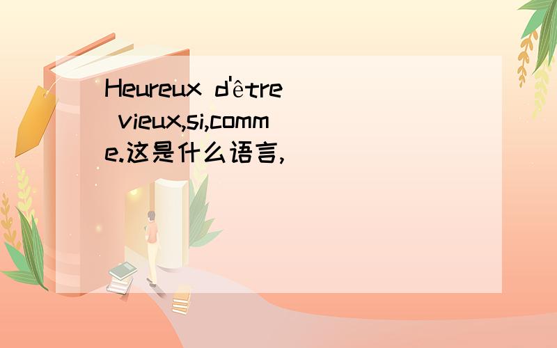 Heureux d'être vieux,si,comme.这是什么语言,