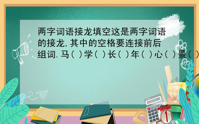 两字词语接龙填空这是两字词语的接龙,其中的空格要连接前后组词.马( )学( )长( )年( )心( )景( )调( )明