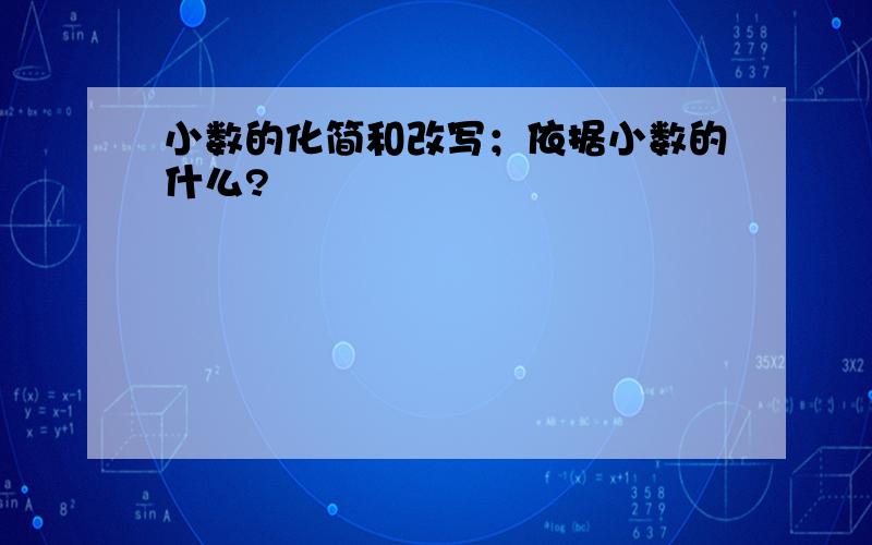 小数的化简和改写；依据小数的什么?