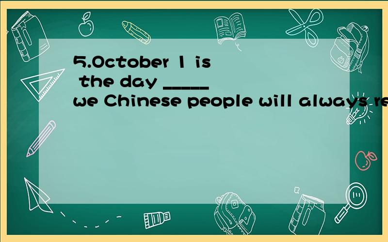 5.October 1 is the day _____we Chinese people will always re