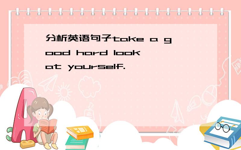 分析英语句子take a good hard look at yourself.