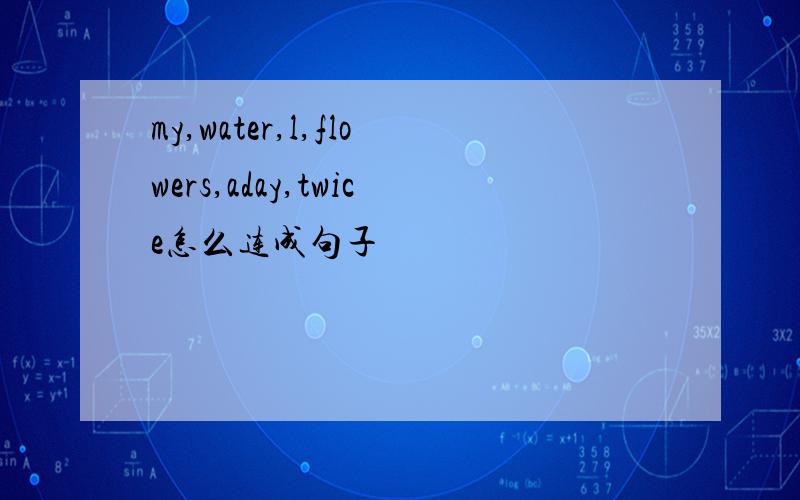 my,water,l,flowers,aday,twice怎么连成句子