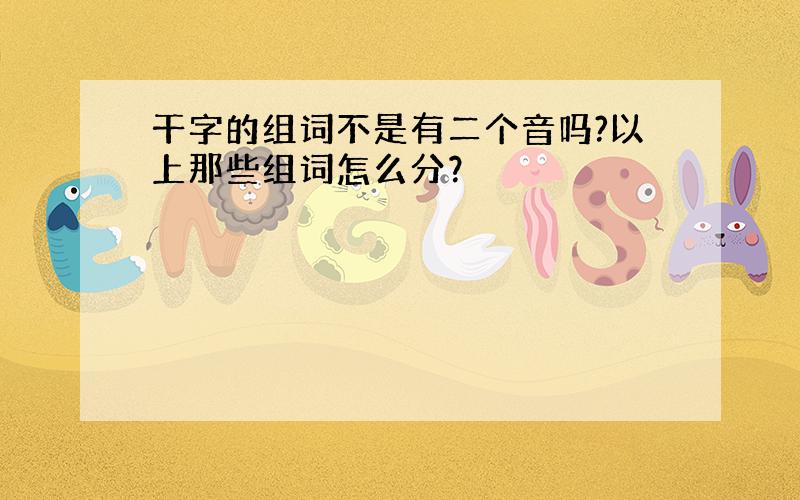 干字的组词不是有二个音吗?以上那些组词怎么分？