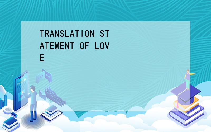 TRANSLATION STATEMENT OF LOVE