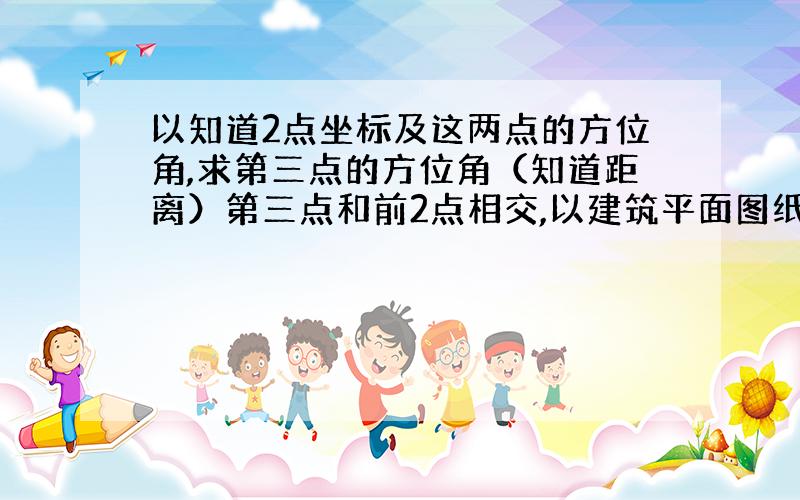 以知道2点坐标及这两点的方位角,求第三点的方位角（知道距离）第三点和前2点相交,以建筑平面图纸