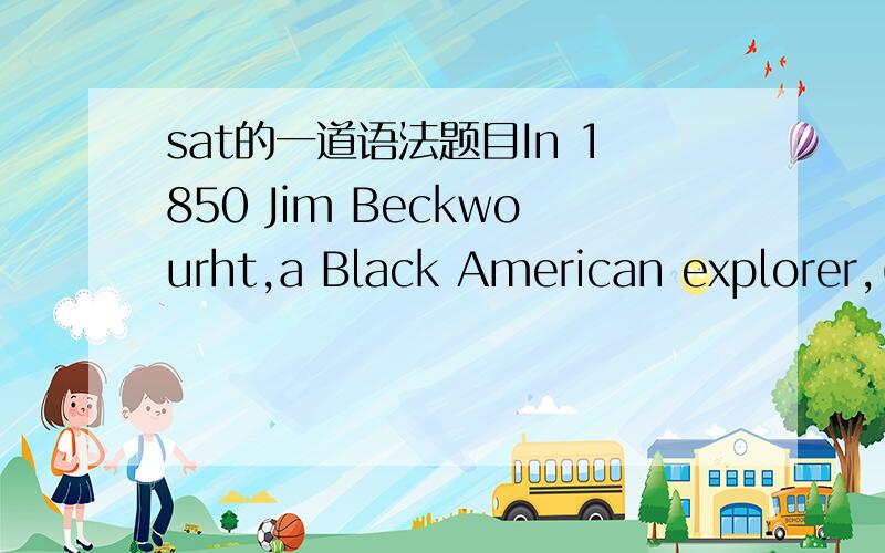 sat的一道语法题目In 1850 Jim Beckwourht,a Black American explorer,(