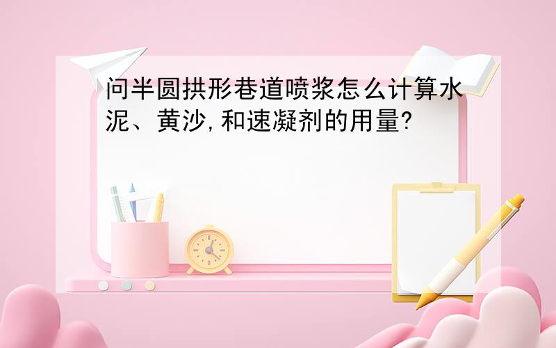 问半圆拱形巷道喷浆怎么计算水泥、黄沙,和速凝剂的用量?