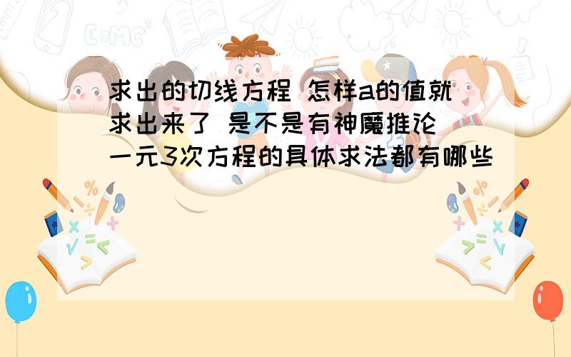 求出的切线方程 怎样a的值就求出来了 是不是有神魔推论 一元3次方程的具体求法都有哪些