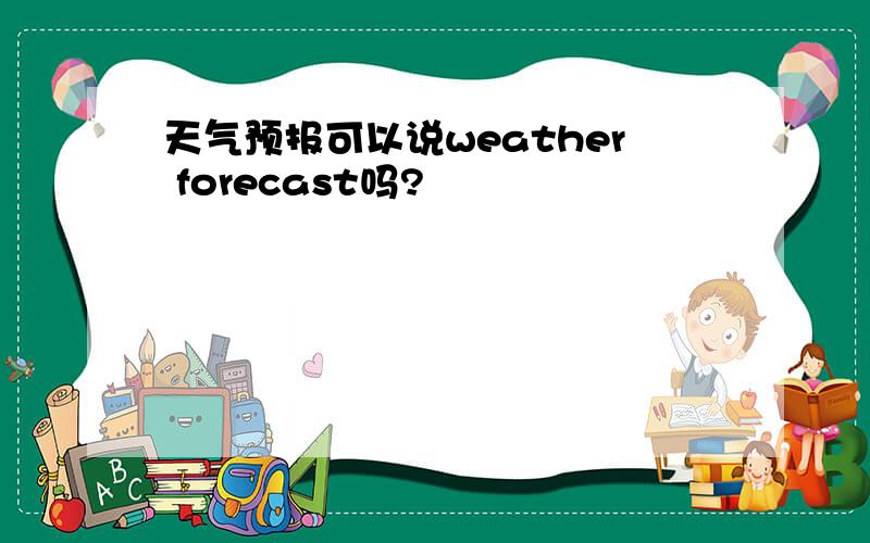 天气预报可以说weather forecast吗?