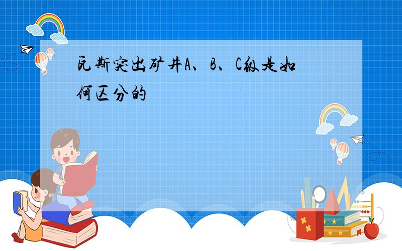 瓦斯突出矿井A、B、C级是如何区分的