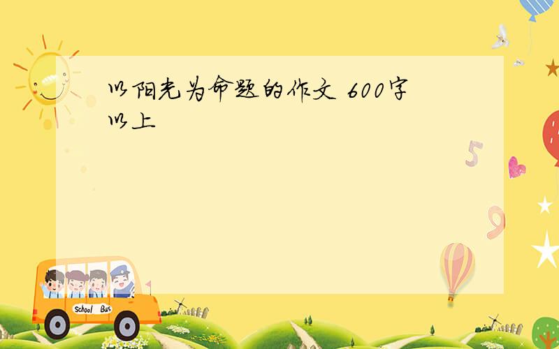 以阳光为命题的作文 600字以上