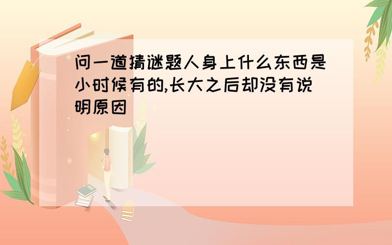 问一道猜谜题人身上什么东西是小时候有的,长大之后却没有说明原因