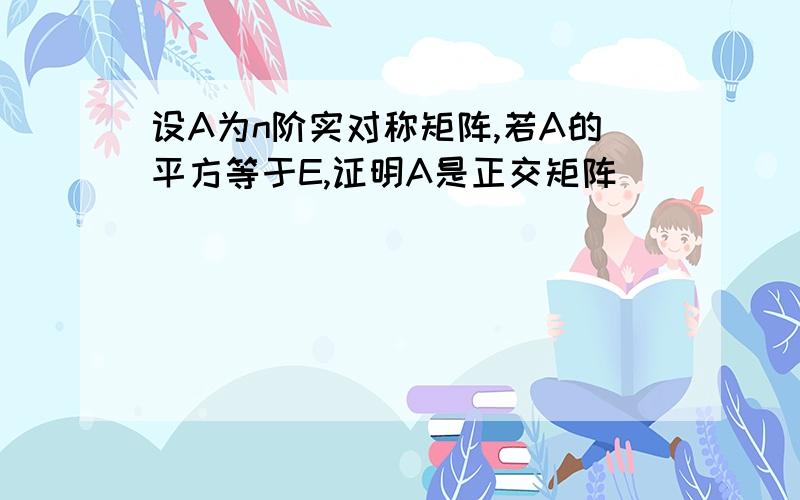 设A为n阶实对称矩阵,若A的平方等于E,证明A是正交矩阵