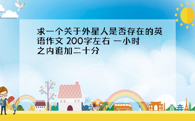 求一个关于外星人是否存在的英语作文 200字左右 一小时之内追加二十分