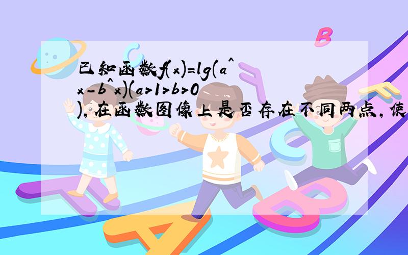 已知函数f(x)=lg(a^x-b^x)(a>1>b>0),在函数图像上是否存在不同两点,使过此两点的直线平行于x轴