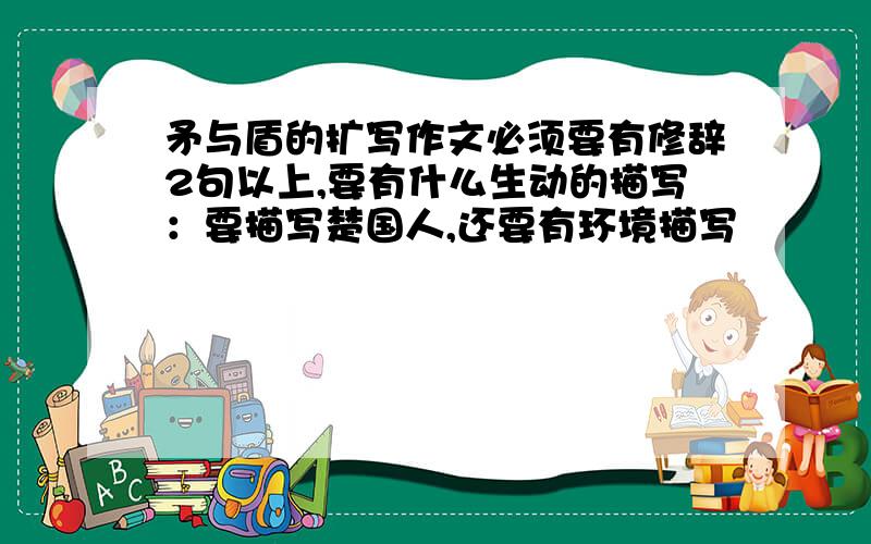 矛与盾的扩写作文必须要有修辞2句以上,要有什么生动的描写：要描写楚国人,还要有环境描写