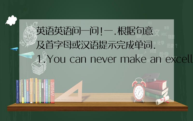 英语英语问一问!一.根据句意及首字母或汉语提示完成单词.1.You can never make an excellen