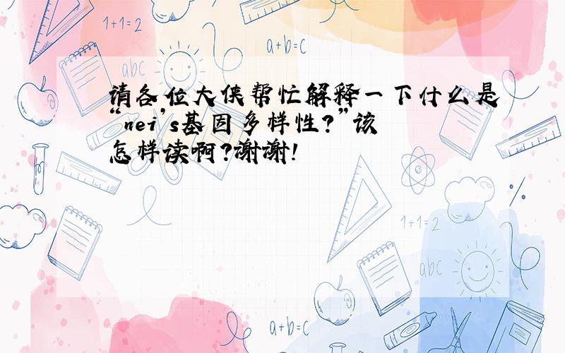 请各位大侠帮忙解释一下什么是“nei’s基因多样性?”该怎样读啊?谢谢!