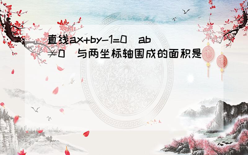 直线ax+by-1=0(ab≠0)与两坐标轴围成的面积是