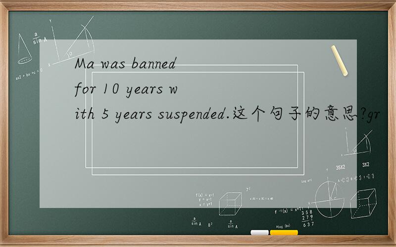 Ma was banned for 10 years with 5 years suspended.这个句子的意思?gr