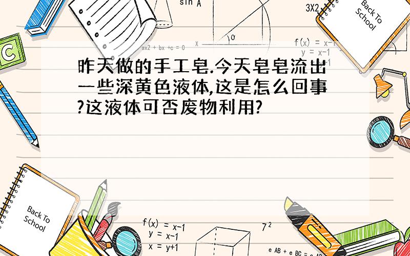 昨天做的手工皂.今天皂皂流出一些深黄色液体,这是怎么回事?这液体可否废物利用?