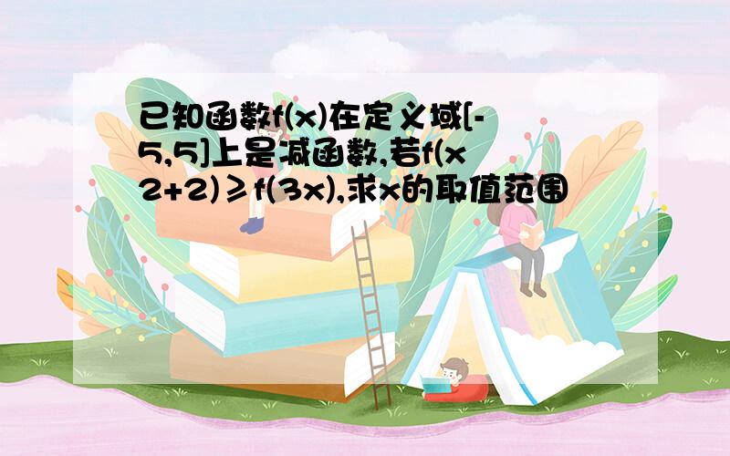 已知函数f(x)在定义域[-5,5]上是减函数,若f(x2+2)≥f(3x),求x的取值范围