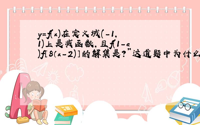 y=f(x)在定义域(-1,1)上是减函数,且f(1-a)f〔8（x-2)〕的解集是?”这道题中为什么x>8(x-2)呢