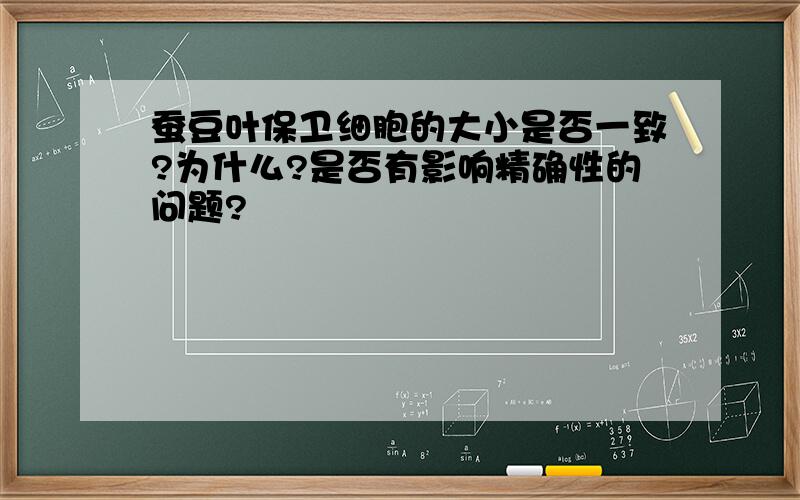 蚕豆叶保卫细胞的大小是否一致?为什么?是否有影响精确性的问题?