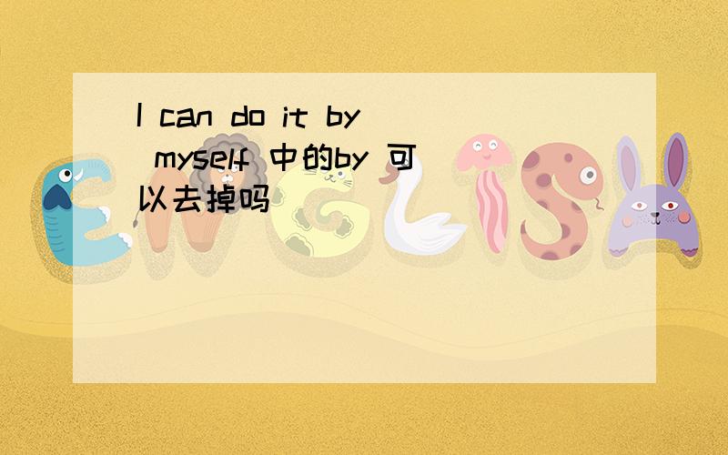 I can do it by myself 中的by 可以去掉吗