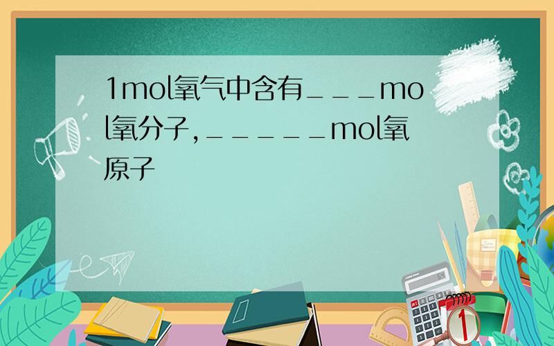 1mol氧气中含有___mol氧分子,_____mol氧原子