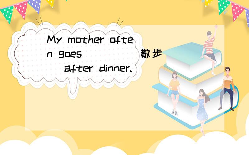 My mother often goes ___ (散步) after dinner.