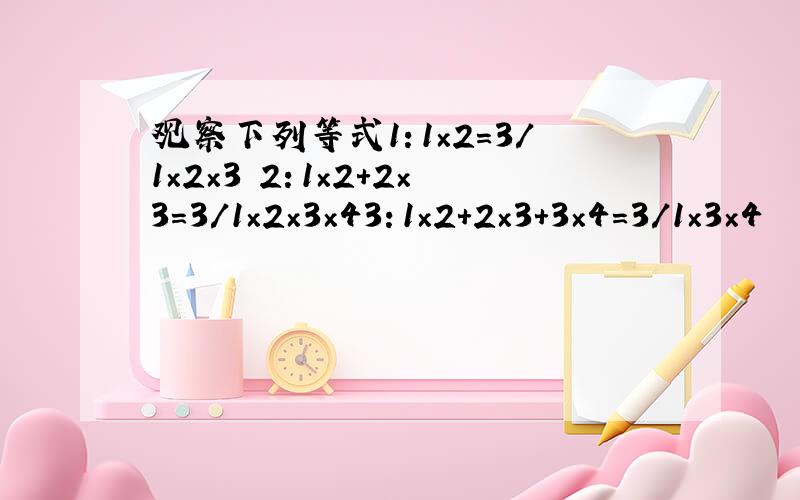 观察下列等式1：1×2=3/1×2×3 2：1×2＋2×3=3/1×2×3×43：1×2＋2×3＋3×4=3/1×3×4