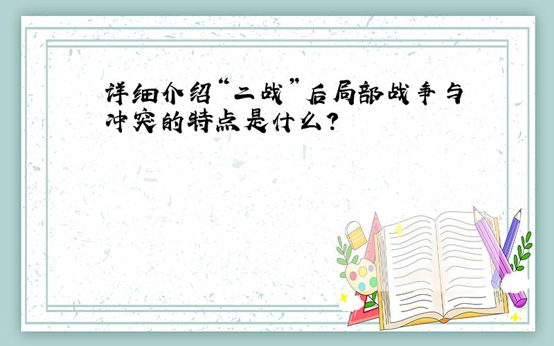 详细介绍“二战”后局部战争与冲突的特点是什么?