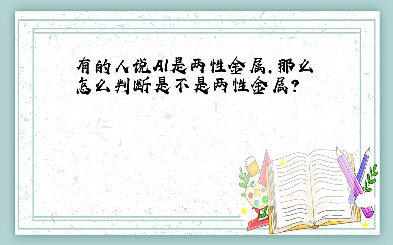 有的人说Al是两性金属,那么怎么判断是不是两性金属?