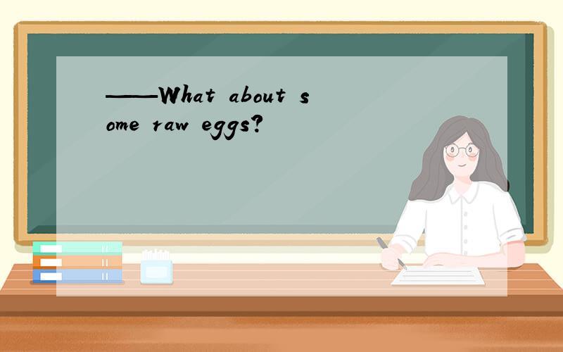 ——What about some raw eggs?