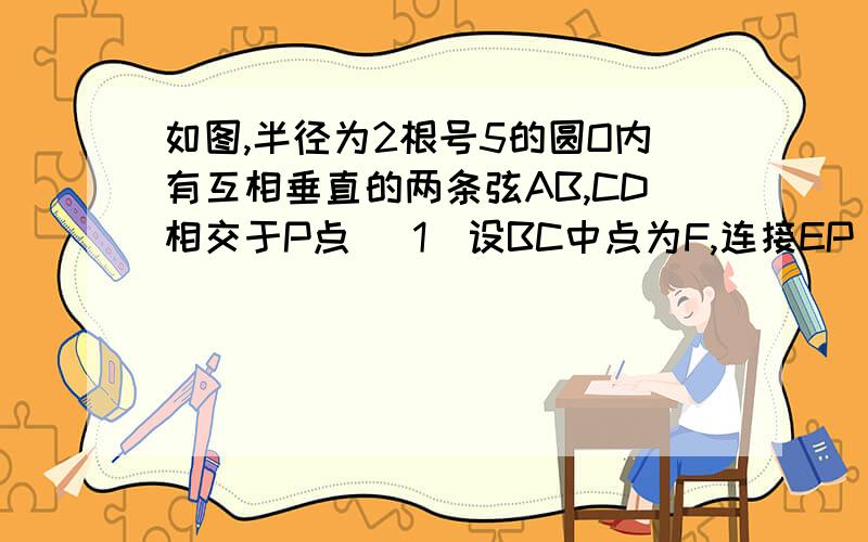 如图,半径为2根号5的圆O内有互相垂直的两条弦AB,CD相交于P点 （1）设BC中点为F,连接EP