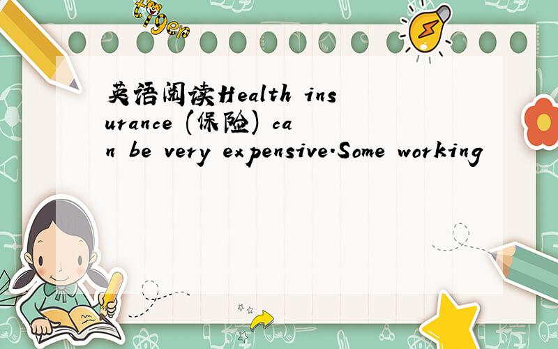 英语阅读Health insurance (保险) can be very expensive.Some working