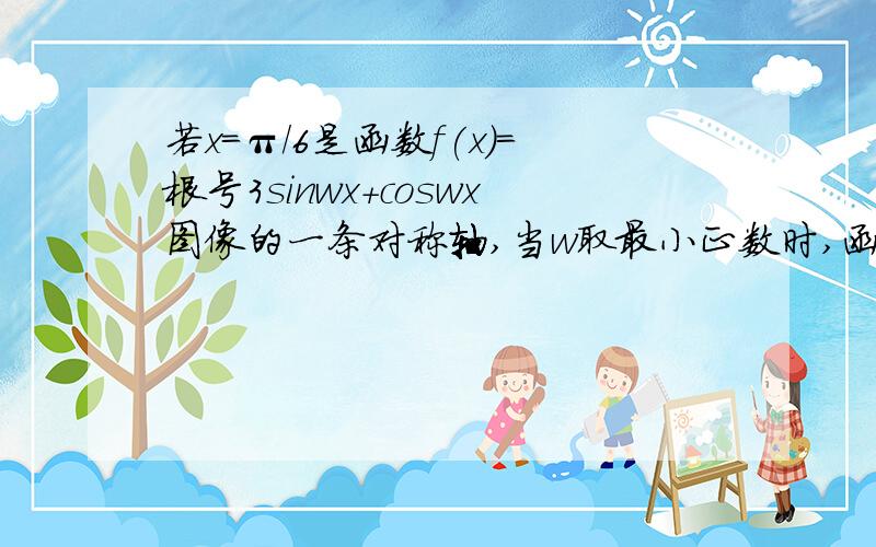 若x=π/6是函数f(x)=根号3sinwx+coswx图像的一条对称轴,当w取最小正数时,函数的单调递增,递减区间