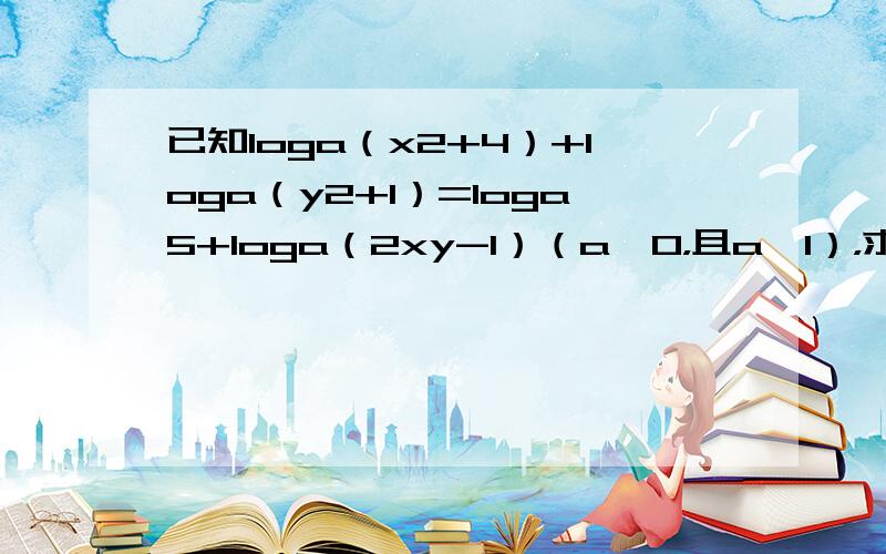 已知loga（x2+4）+loga（y2+1）=loga5+loga（2xy-1）（a＞0，且a≠1），求log