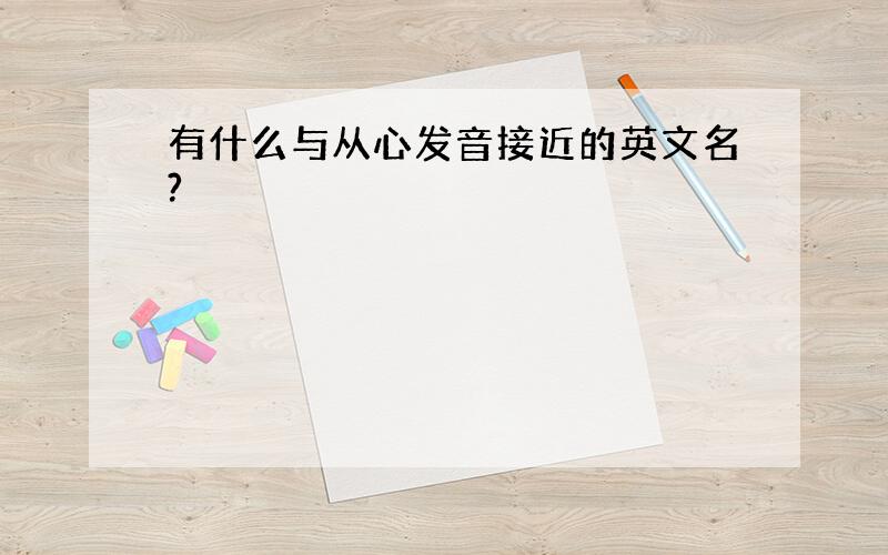 有什么与从心发音接近的英文名?