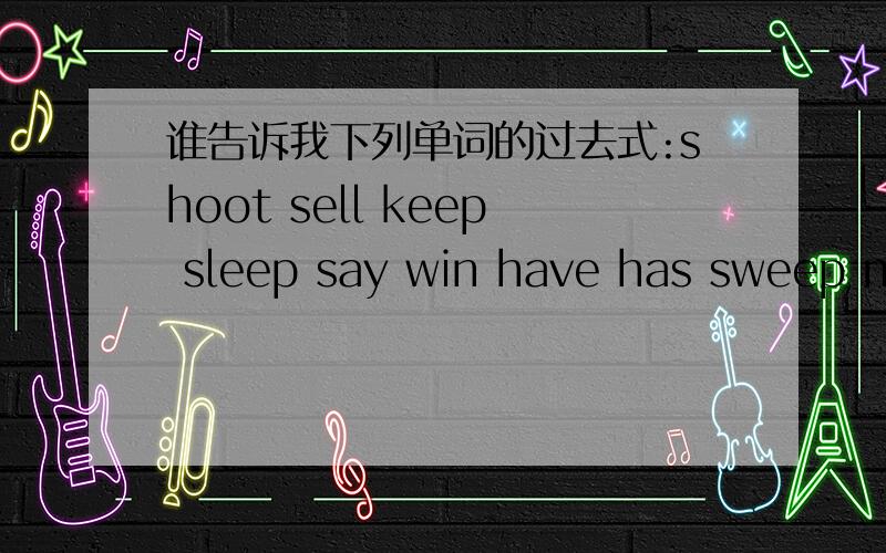 谁告诉我下列单词的过去式:shoot sell keep sleep say win have has sweep ma